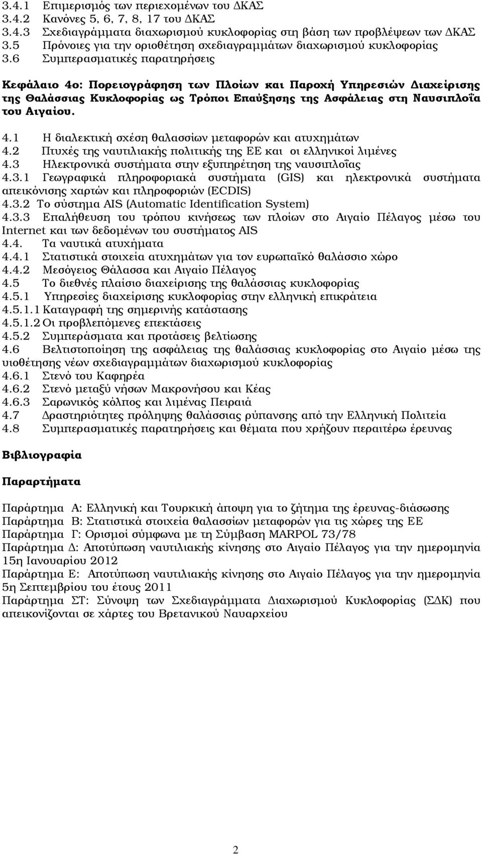 6 Συµπερασµατικές παρατηρήσεις Κεφάλαιο 4ο: Πορειογράφηση των Πλοίων και Παροχή Υπηρεσιών ιαχείρισης της Θαλάσσιας Κυκλοφορίας ως Τρόποι Επαύξησης της Ασφάλειας στη Ναυσιπλοΐα του Αιγαίου. 4.1 Η διαλεκτική σχέση θαλασσίων µεταφορών και ατυχηµάτων 4.