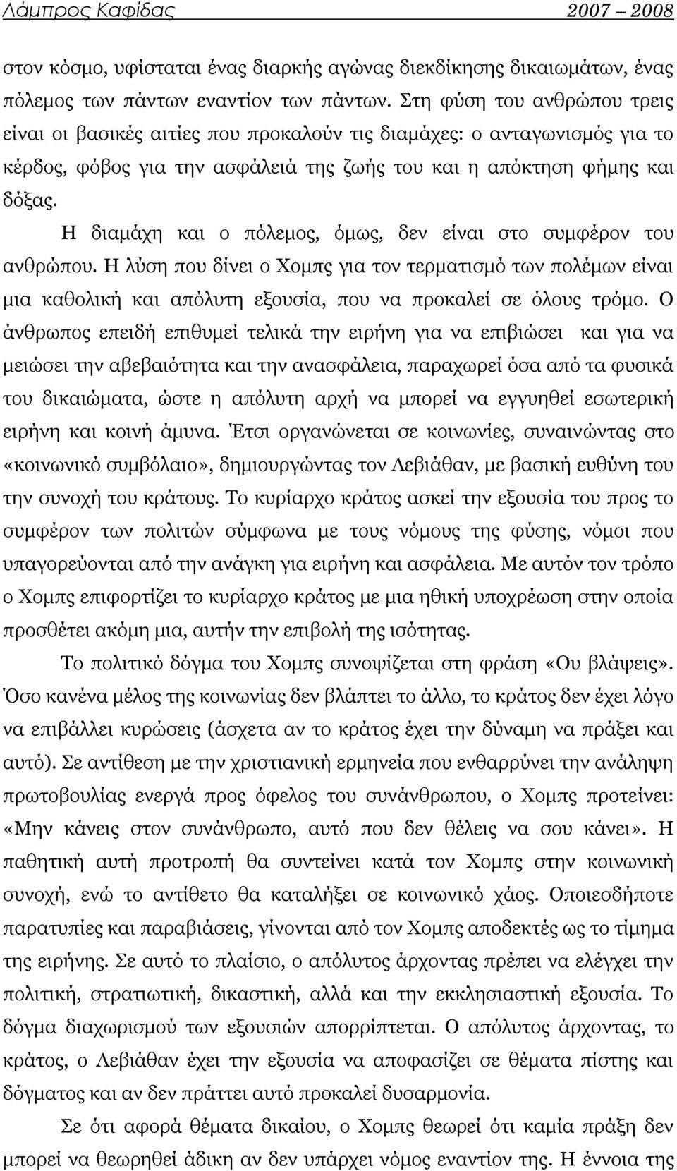 Η διαμάχη και ο πόλεμος, όμως, δεν είναι στο συμφέρον του ανθρώπου. Η λύση που δίνει ο Χομπς για τον τερματισμό των πολέμων είναι μια καθολική και απόλυτη εξουσία, που να προκαλεί σε όλους τρόμο.