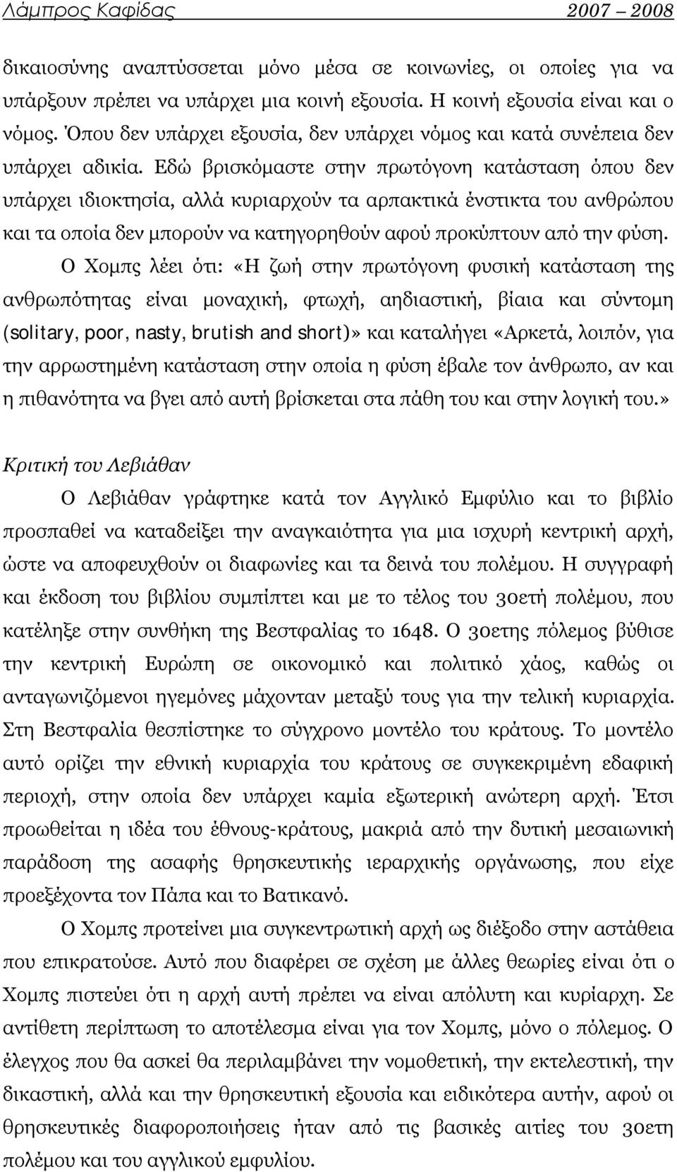 Εδώ βρισκόμαστε στην πρωτόγονη κατάσταση όπου δεν υπάρχει ιδιοκτησία, αλλά κυριαρχούν τα αρπακτικά ένστικτα του ανθρώπου και τα οποία δεν μπορούν να κατηγορηθούν αφού προκύπτουν από την φύση.