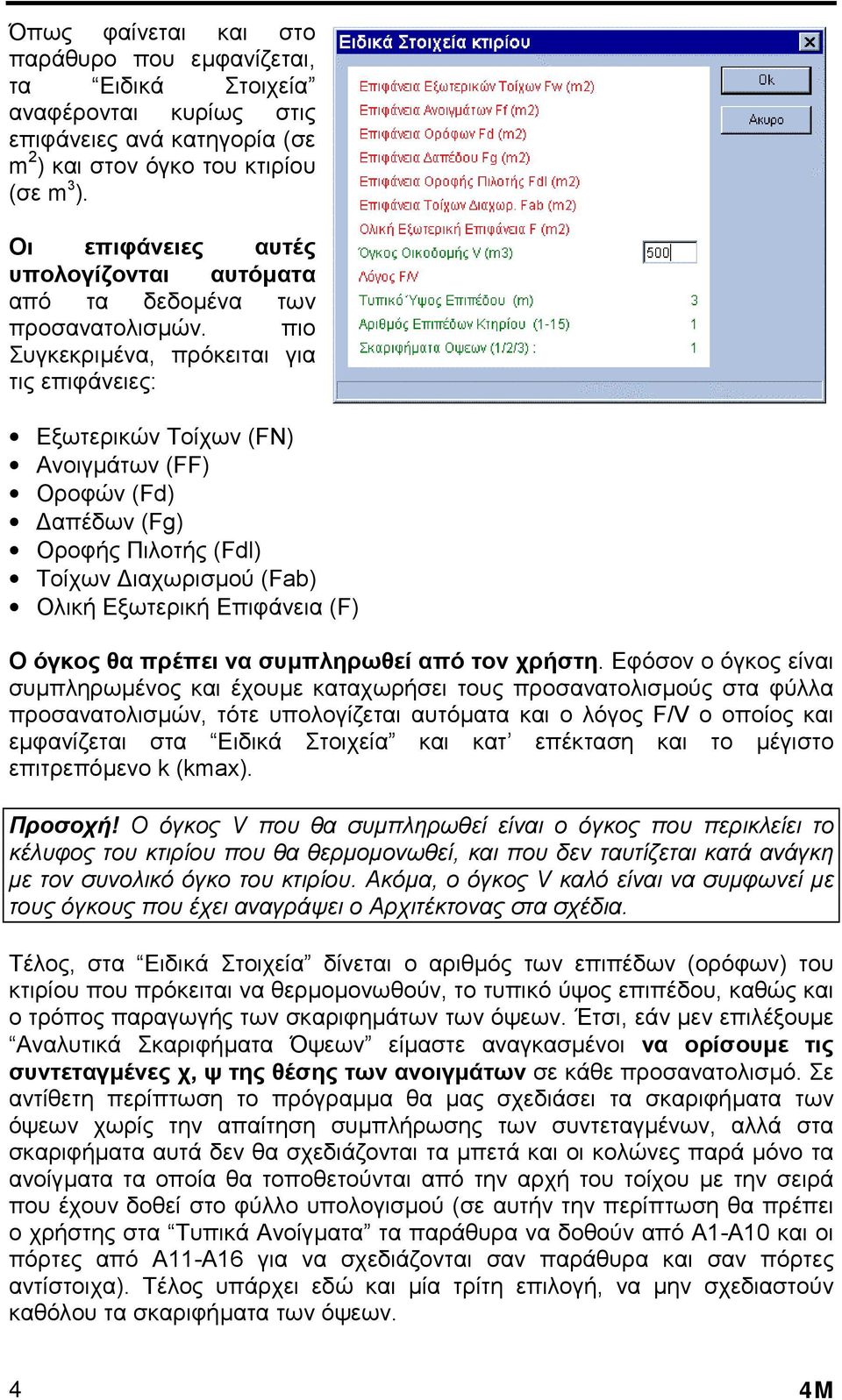 πιο Συγκεκριµένα, πρόκειται για τις επιφάνειες: Εξωτερικών Τοίχων (FN) Ανοιγµάτων (FF) Οροφών (Fd) απέδων (Fg) Οροφής Πιλοτής (Fdl) Τοίχων ιαχωρισµού (Fab) Ολική Εξωτερική Επιφάνεια (F) Ο όγκος θα