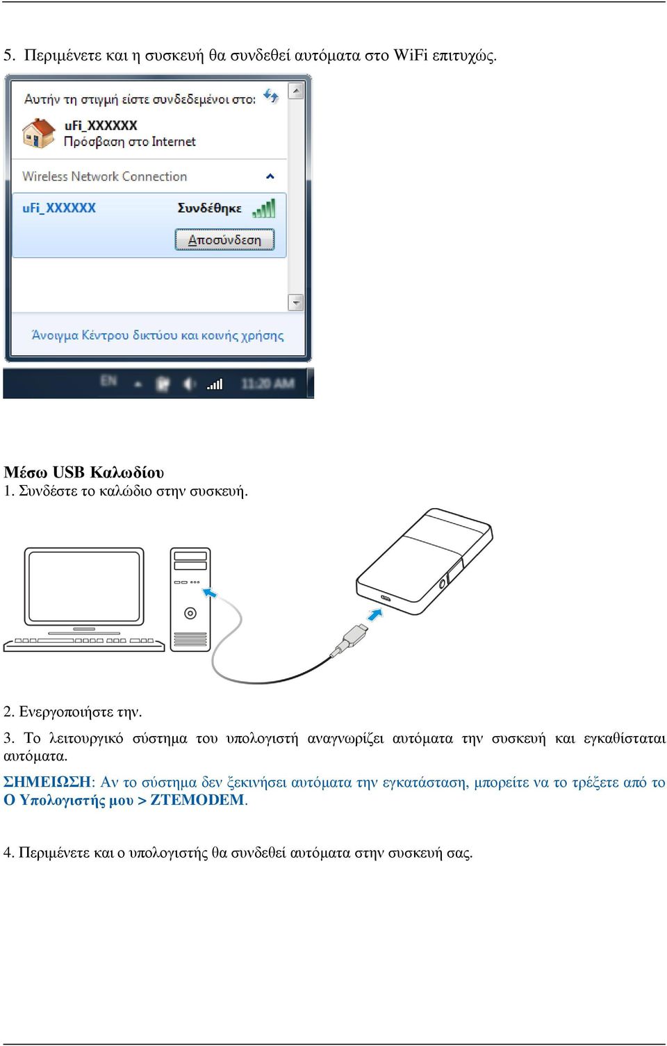 Το λειτουργικό σύστημα του υπολογιστή αναγνωρίζει αυτόματα την συσκευή και εγκαθίσταται αυτόματα.