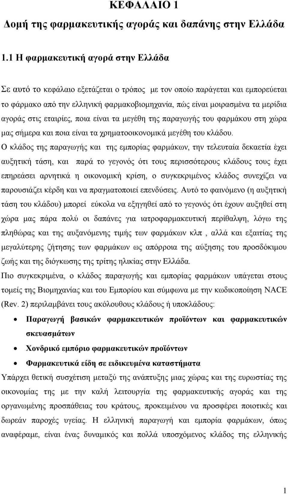 στις εταιρίες, ποια είναι τα μεγέθη της παραγωγής του φαρμάκου στη χώρα μας σήμερα και ποια είναι τα χρηματοοικονομικά μεγέθη του κλάδου.