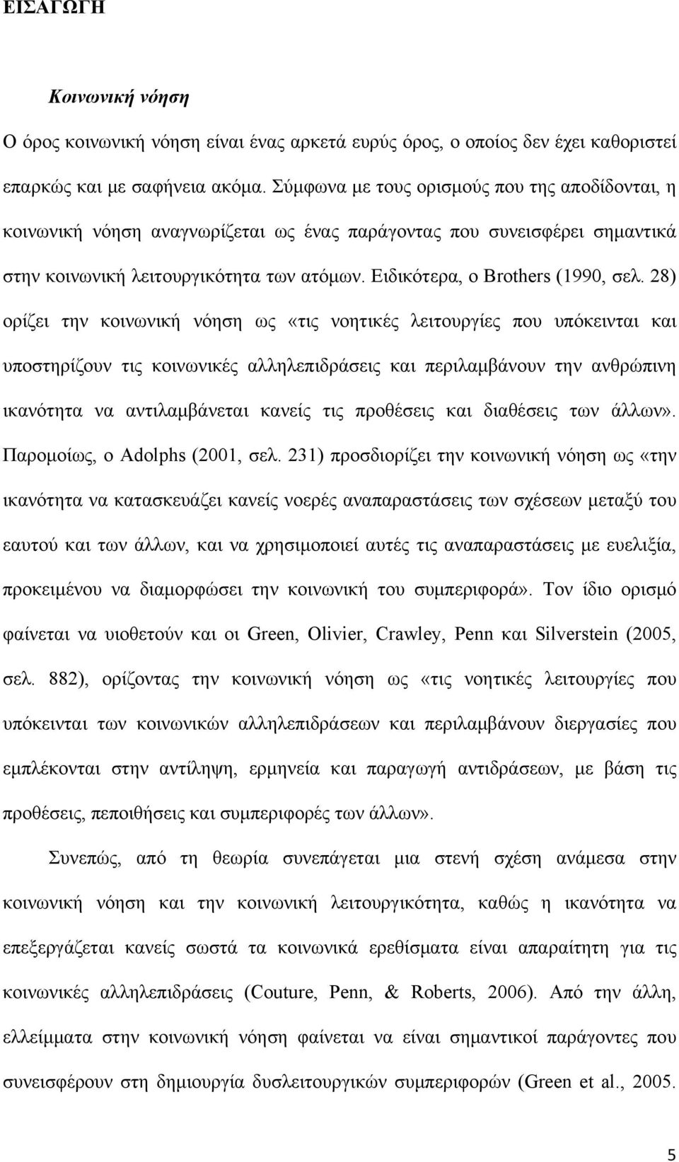 28) ορίζει την κοινωνική νόηση ως «τις νοητικές λειτουργίες που υπόκεινται και υποστηρίζουν τις κοινωνικές αλληλεπιδράσεις και περιλαμβάνουν την ανθρώπινη ικανότητα να αντιλαμβάνεται κανείς τις