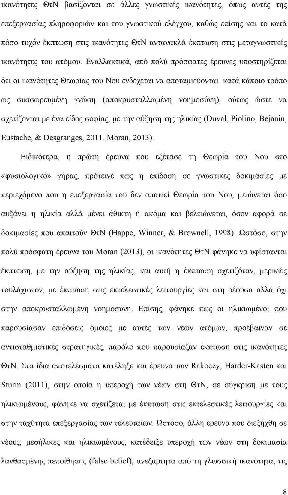 Εναλλακτικά, από πολύ πρόσφατες έρευνες υποστηρίζεται ότι οι ικανότητες Θεωρίας του Νου ενδέχεται να αποταμιεύονται κατά κάποιο τρόπο ως συσσωρευμένη γνώση (αποκρυσταλλωμένη νοημοσύνη), ούτως ώστε να