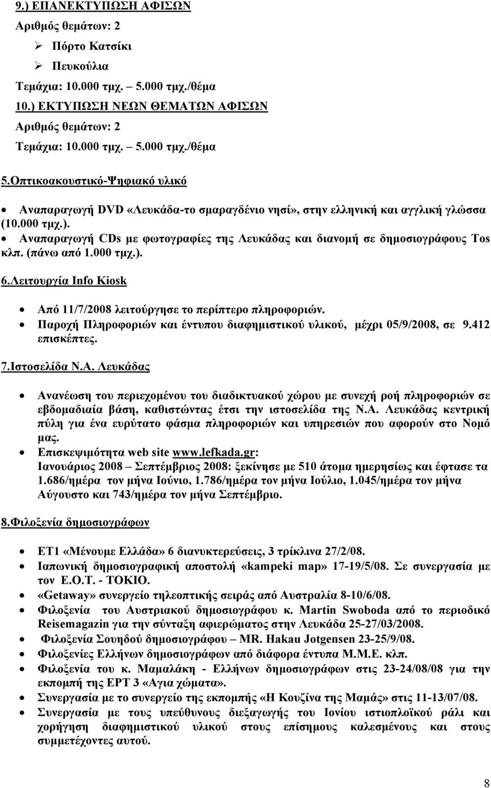 Αναπαραγωγή CDs με φωτογραφίες της Λευκάδας και διανομή σε δημοσιογράφους Tos κλπ. (πάνω από 1.000 τμχ.). 6.Λειτουργία Info Kiosk Από 11/7/2008 λειτούργησε το περίπτερο πληροφοριών.