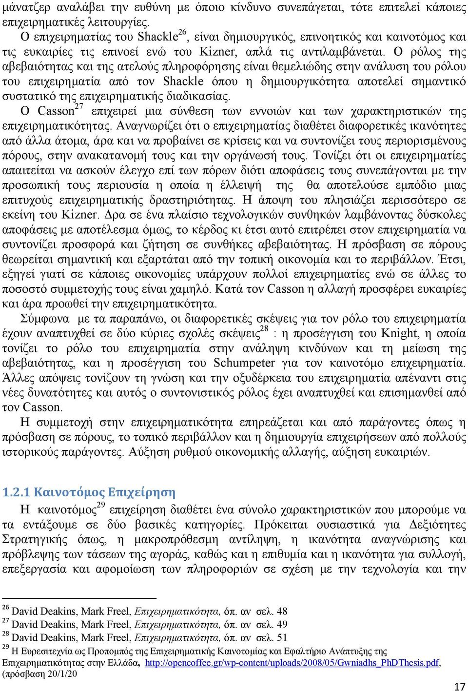 Ο ρόλος της αβεβαιότητας και της ατελούς πληροφόρησης είναι θεμελιώδης στην ανάλυση του ρόλου του επιχειρηματία από τον Shackle όπου η δημιουργικότητα αποτελεί σημαντικό συστατικό της επιχειρηματικής