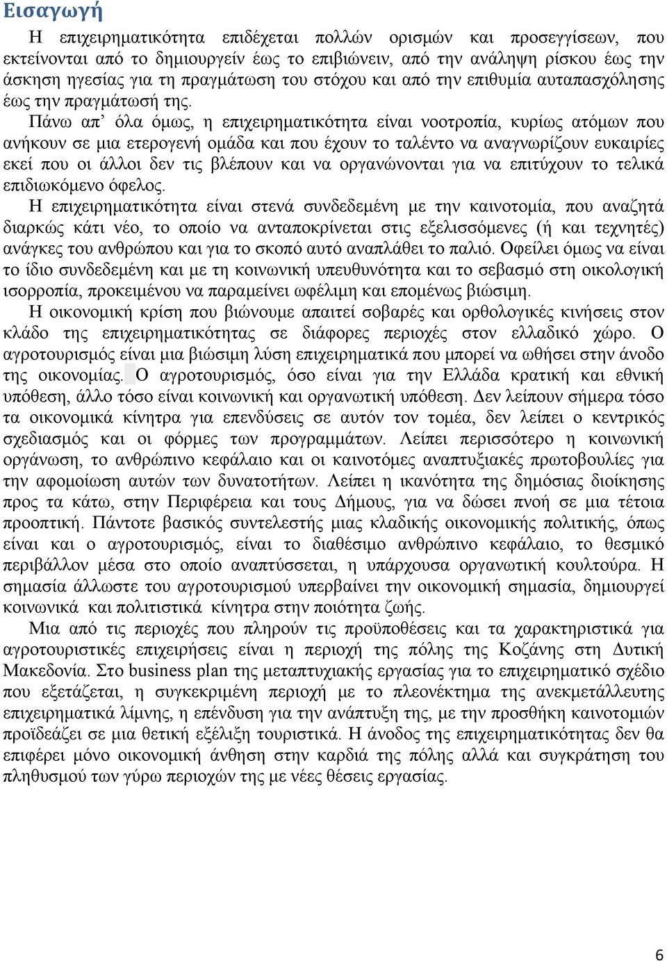 Πάνω απ όλα όμως, η επιχειρηματικότητα είναι νοοτροπία, κυρίως ατόμων που ανήκουν σε μια ετερογενή ομάδα και που έχουν το ταλέντο να αναγνωρίζουν ευκαιρίες εκεί που οι άλλοι δεν τις βλέπουν και να