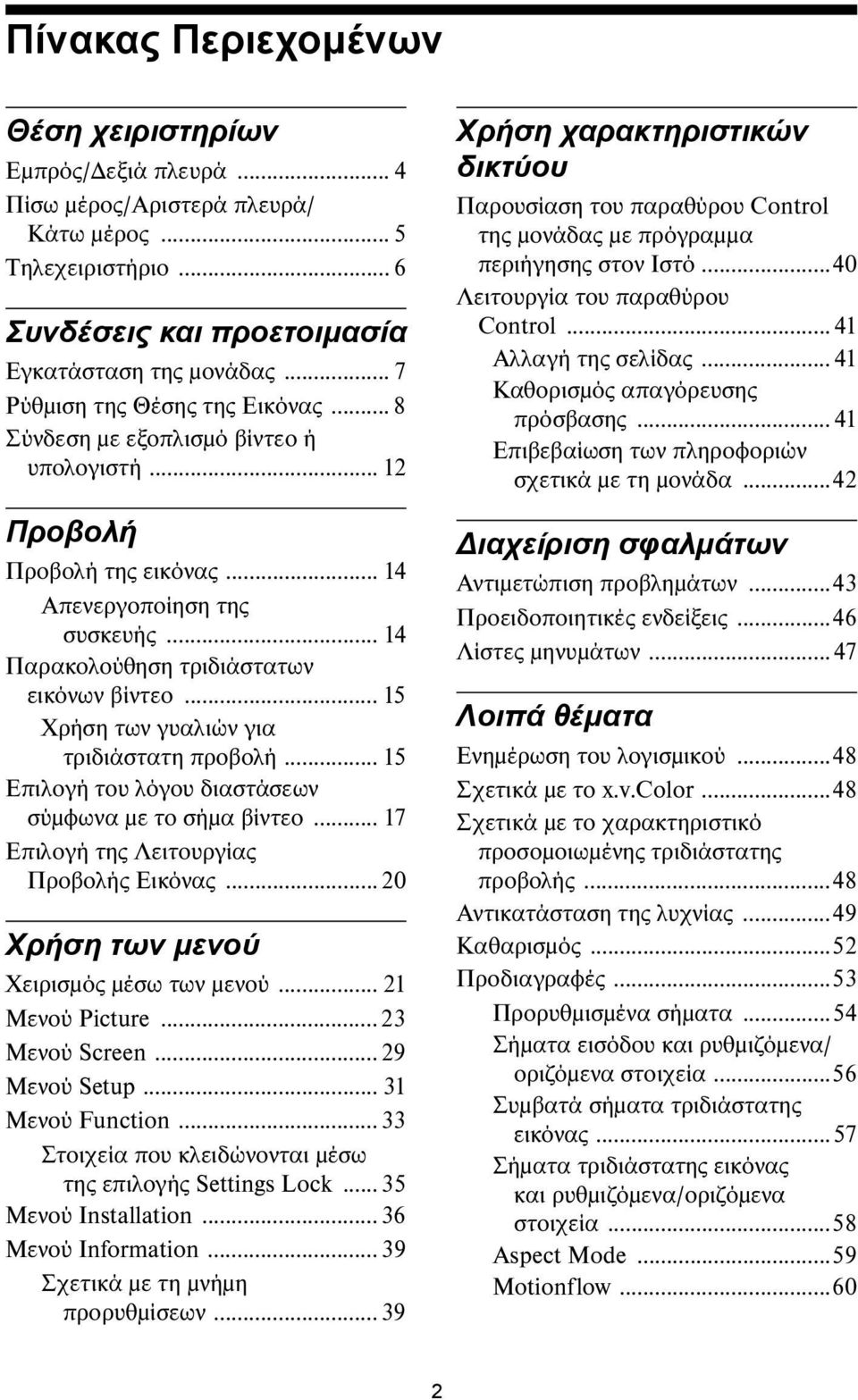 .. 15 Χρήση των γυαλιών για τριδιάστατη προβολή... 15 Επιλογή του λόγου διαστάσεων σύμφωνα με το σήμα βίντεο... 17 Επιλογή της Λειτουργίας Προβολής Εικόνας...20 Χρήση των μενού Χειρισμός μέσω των μενού.