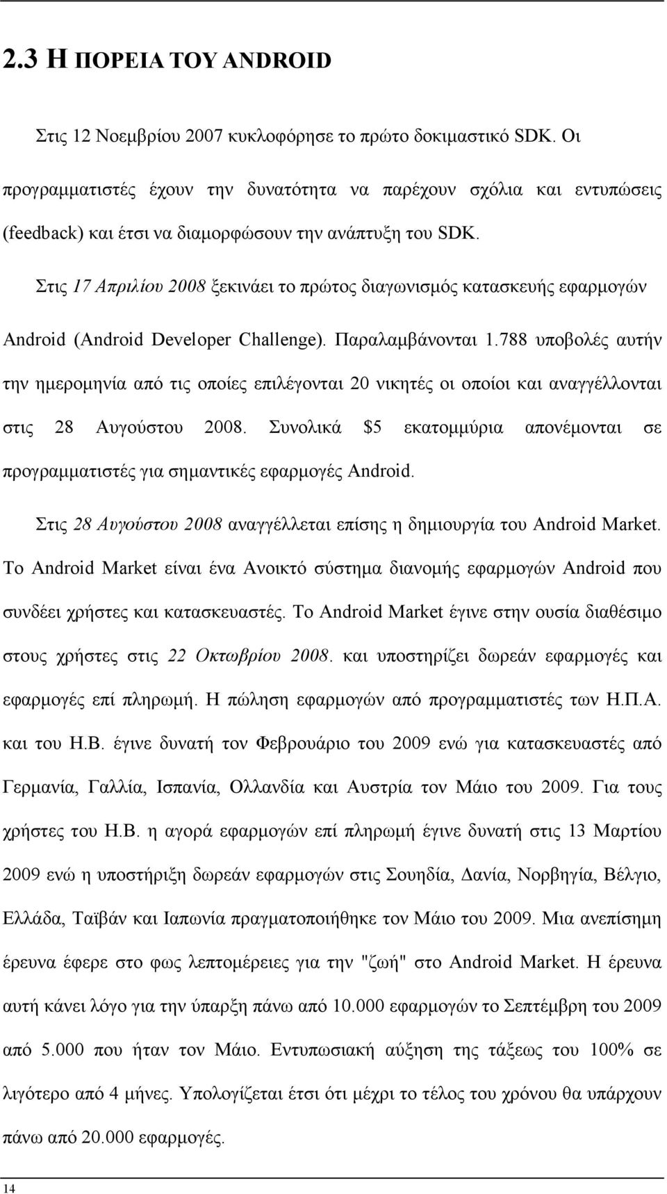 Στις 17 Απριλίου 2008 ξεκινάει το πρώτος διαγωνισµός κατασκευής εφαρµογών Android (Android Developer Challenge). Παραλαµβάνονται 1.