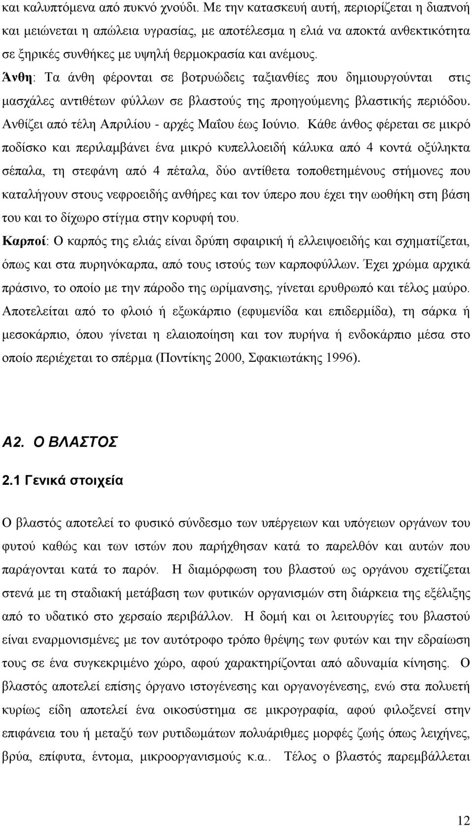 Άνθη: Τα άνθη φέρονται σε βοτρυώδεις ταξιανθίες που δημιουργούνται στις μασχάλες αντιθέτων φύλλων σε βλαστούς της προηγούμενης βλαστικής περιόδου. Ανθίζει από τέλη Απριλίου - αρχές Μαΐου έως Ιούνιο.