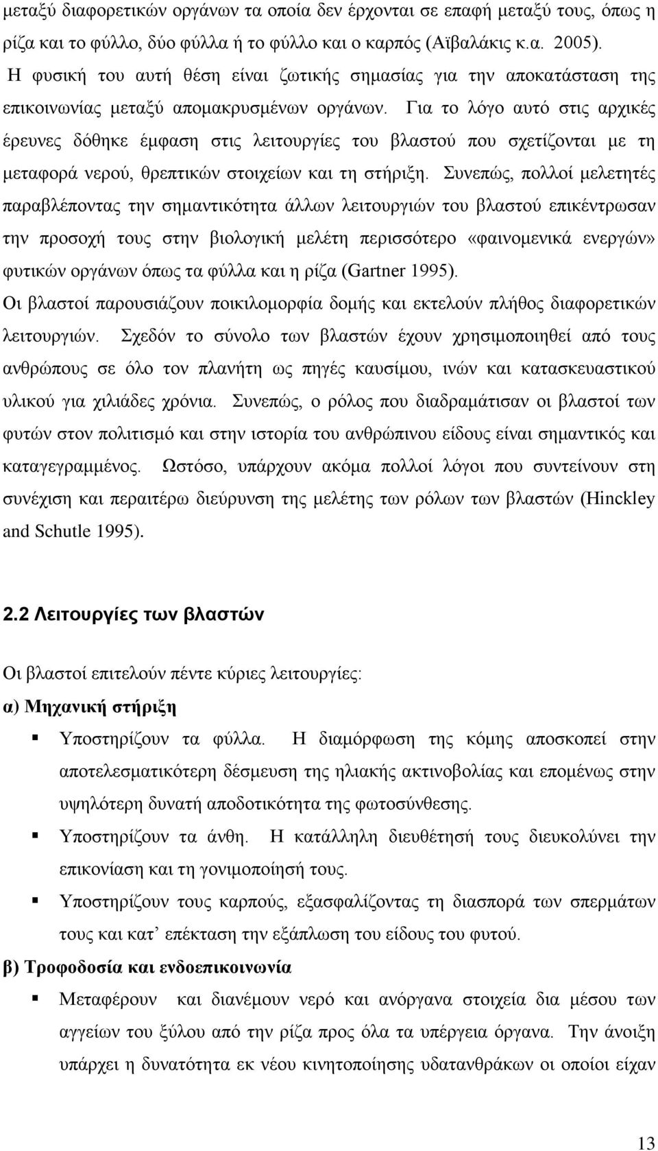 Για το λόγο αυτό στις αρχικές έρευνες δόθηκε έμφαση στις λειτουργίες του βλαστού που σχετίζονται με τη μεταφορά νερού, θρεπτικών στοιχείων και τη στήριξη.