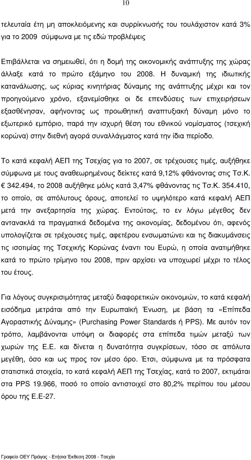 Η δυναµική της ιδιωτικής κατανάλωσης, ως κύριας κινητήριας δύναµης της ανάπτυξης µέχρι και τον προηγούµενο χρόνο, εξανεµίσθηκε οι δε επενδύσεις των επιχειρήσεων εξασθένησαν, αφήνοντας ως προωθητική