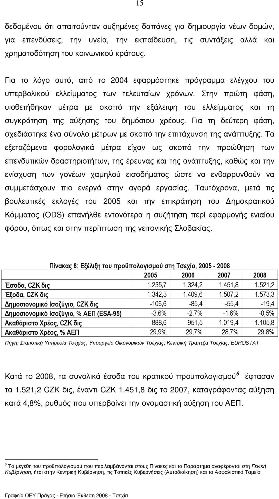 Στην πρώτη φάση, υιοθετήθηκαν µέτρα µε σκοπό την εξάλειψη του ελλείµµατος και τη συγκράτηση της αύξησης του δηµόσιου χρέους.