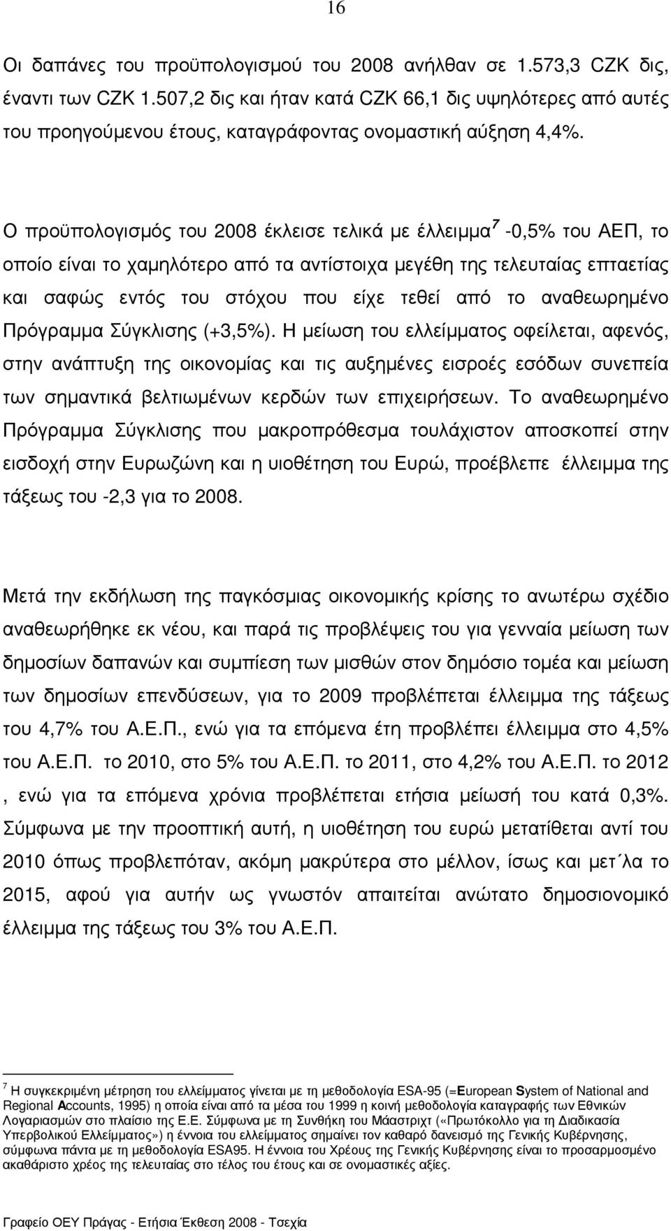 Ο προϋπολογισµός του 2008 έκλεισε τελικά µε έλλειµµα 7-0,5% του ΑΕΠ, το οποίο είναι το χαµηλότερο από τα αντίστοιχα µεγέθη της τελευταίας επταετίας και σαφώς εντός του στόχου που είχε τεθεί από το