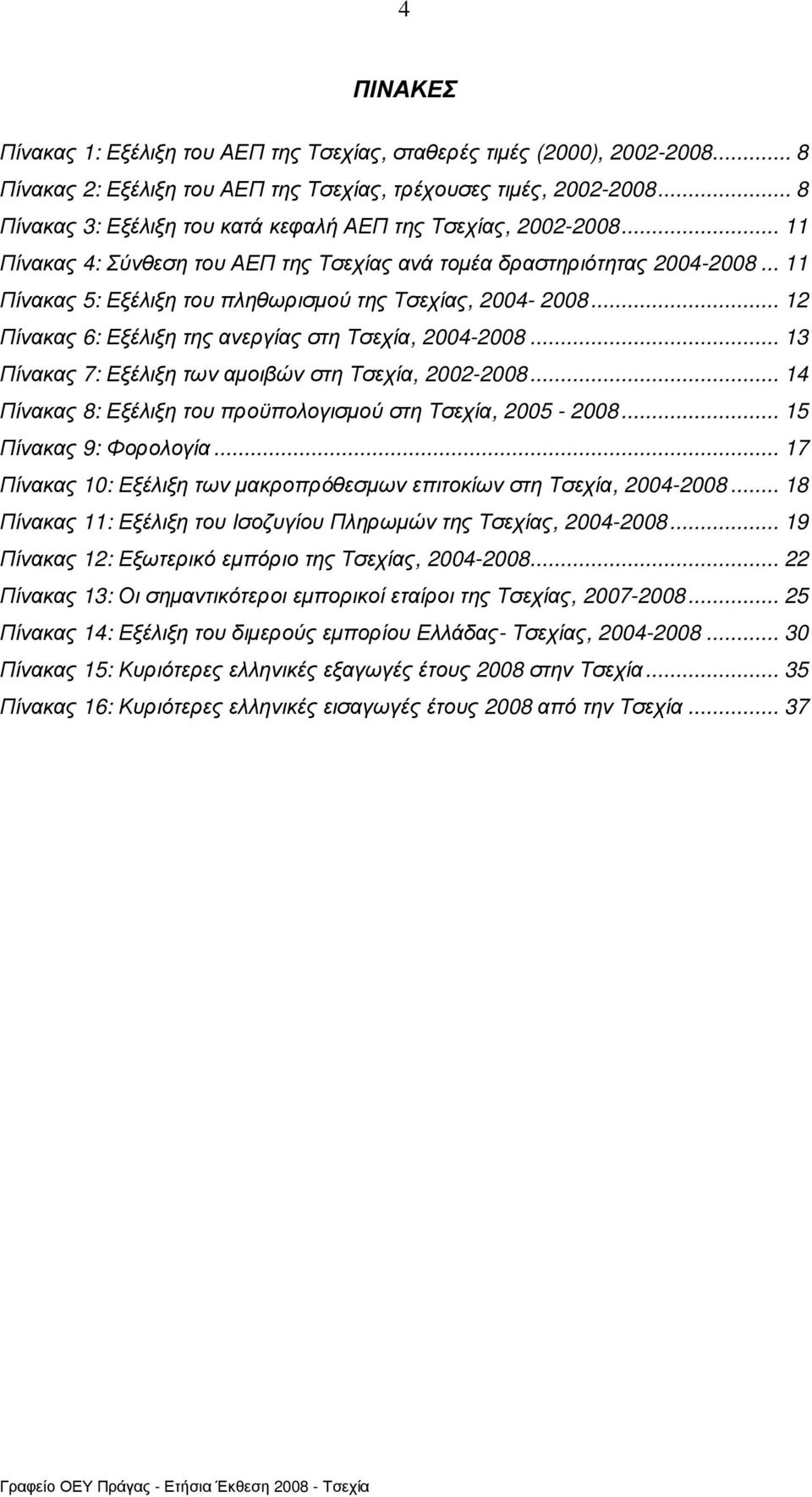 .. 11 Πίνακας 5: Εξέλιξη του πληθωρισµού της Τσεχίας, 2004-2008... 12 Πίνακας 6: Εξέλιξη της ανεργίας στη Τσεχία, 2004-2008... 13 Πίνακας 7: Εξέλιξη των αµοιβών στη Τσεχία, 2002-2008.