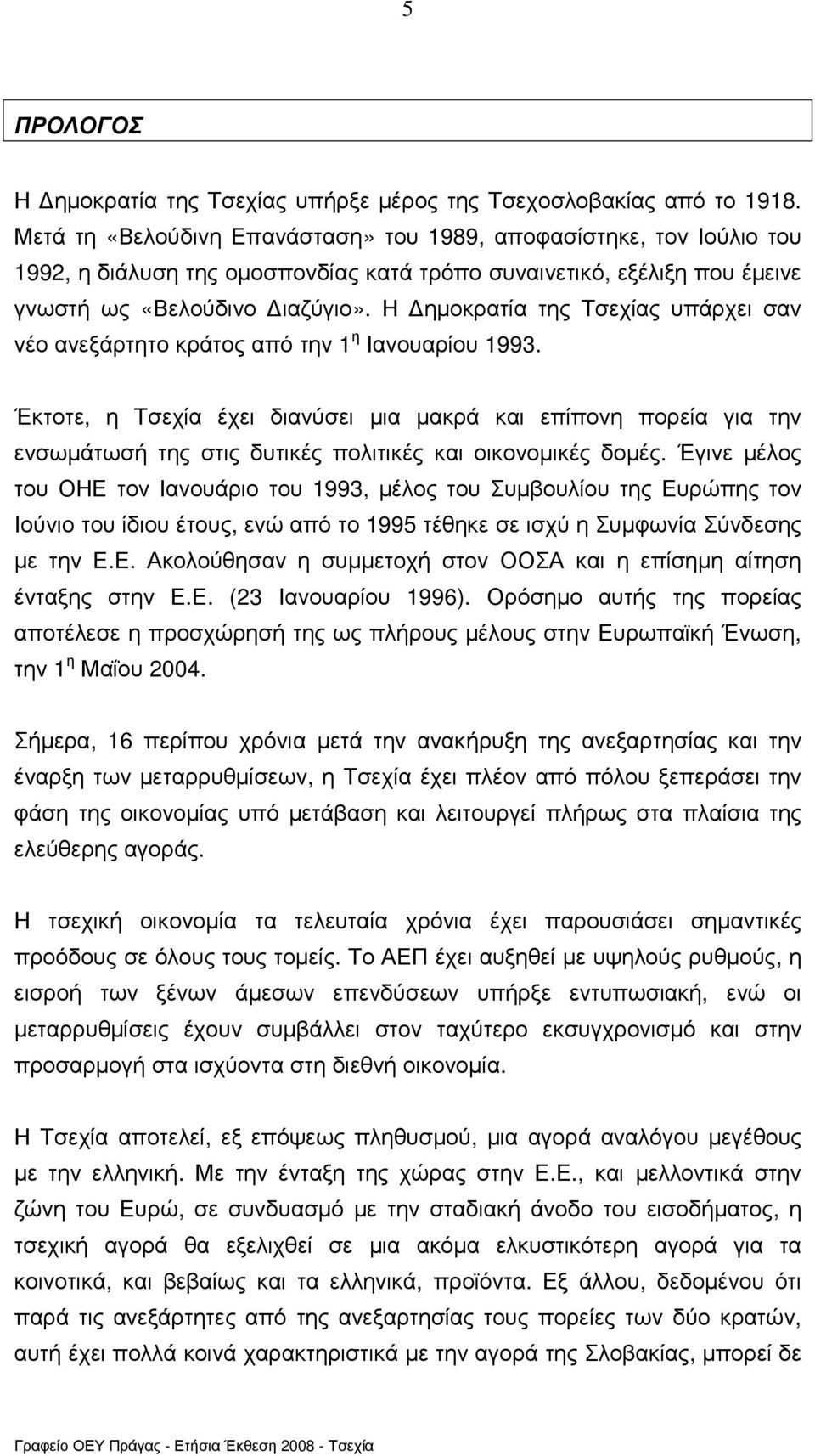 Η ηµοκρατία της Τσεχίας υπάρχει σαν νέο ανεξάρτητο κράτος από την 1 η Ιανουαρίου 1993.