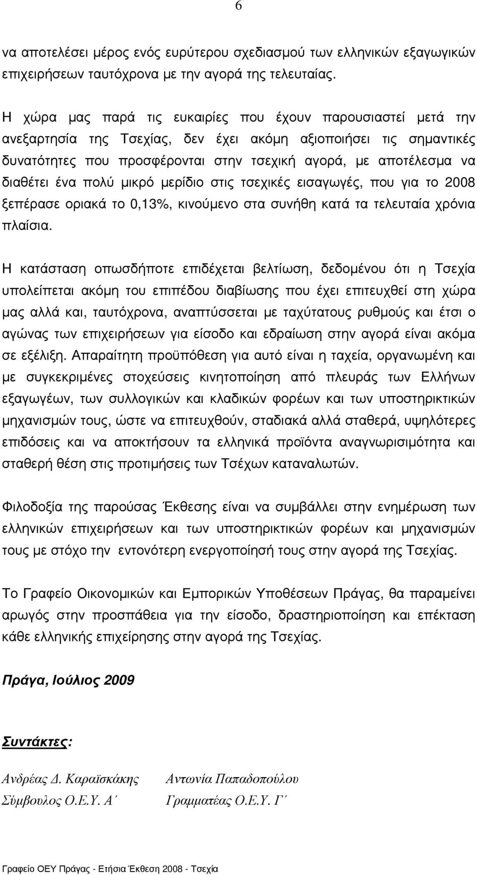 διαθέτει ένα πολύ µικρό µερίδιο στις τσεχικές εισαγωγές, που για το 2008 ξεπέρασε οριακά το 0,13%, κινούµενο στα συνήθη κατά τα τελευταία χρόνια πλαίσια.