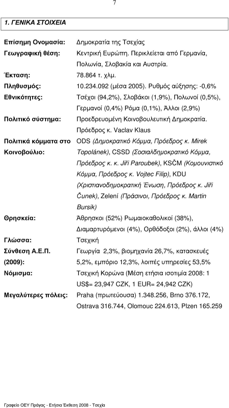 Ρυθµός αύξησης: -0,6% Εθνικότητες: Τσέχοι (94,2%), Σλοβάκοι (1,9%), Πολωνοί (0,5%), Γερµανοί (0,4%) Ρόµα (0,1%), Άλλοι (2,9%) Πολιτικό σύστηµα: Προεδρευοµένη Κοινοβουλευτική ηµοκρατία. Πρόεδρος κ.