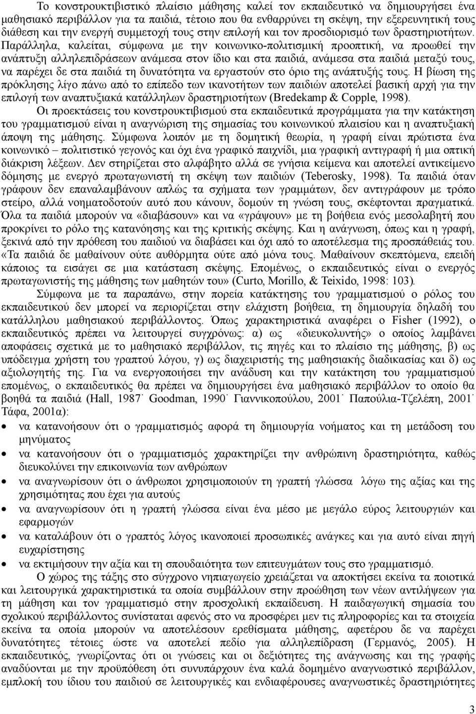 Παράλληλα, καλείται, σύμφωνα με την κοινωνικο-πολιτισμική προοπτική, να προωθεί την ανάπτυξη αλληλεπιδράσεων ανάμεσα στον ίδιο και στα παιδιά, ανάμεσα στα παιδιά μεταξύ ς, να παρέχει δε στα παιδιά τη