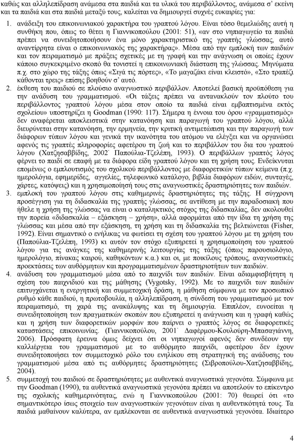 Είναι τόσο θεμελιώδης αυτή η συνθήκη που, όπως το θέτει η Γιαννικοπούλου (2001: 51), «αν στο νηπιαγωγείο τα παιδιά πρέπει να συνειδητοποιήσουν ένα μόνο χαρακτηριστικό της γραπτής γλώσσας, αυτό