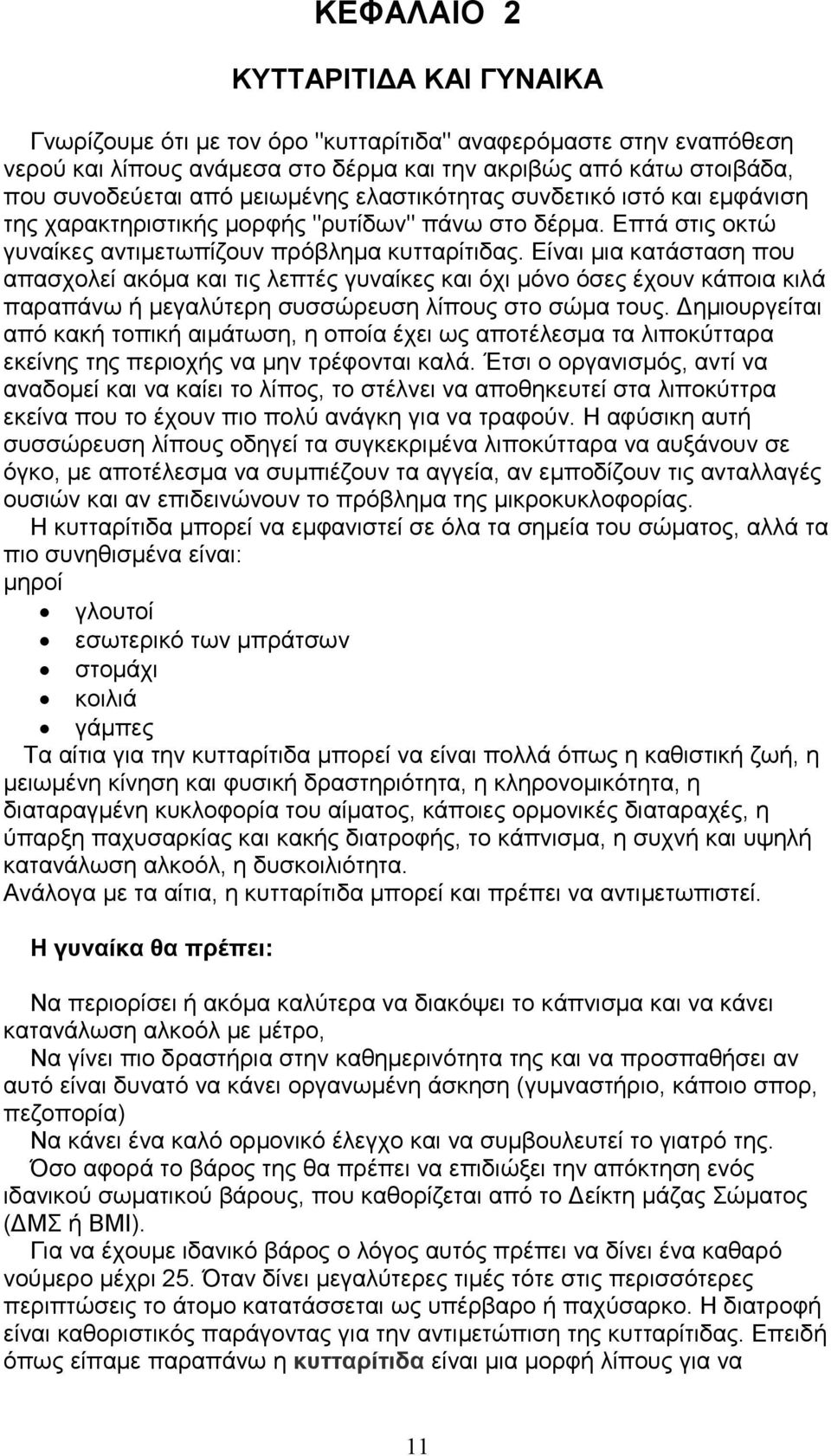 Είναι µια κατάσταση που απασχολεί ακόµα και τις λεπτές γυναίκες και όχι µόνο όσες έχουν κάποια κιλά παραπάνω ή µεγαλύτερη συσσώρευση λίπους στο σώµα τους.