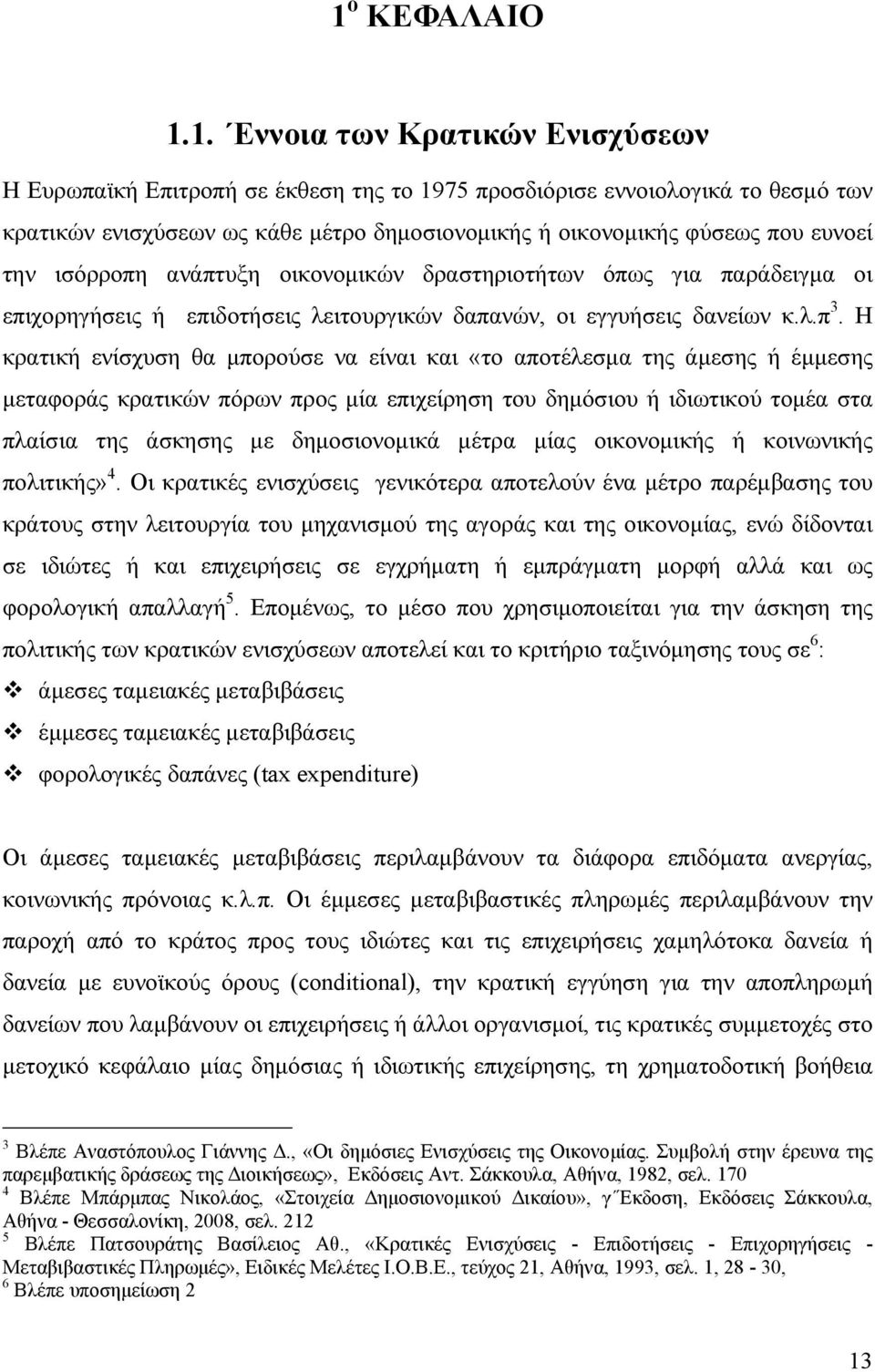 Η κρατική ενίσχυση θα μπορούσε να είναι και «το αποτέλεσμα της άμεσης ή έμμεσης μεταφοράς κρατικών πόρων προς μία επιχείρηση του δημόσιου ή ιδιωτικού τομέα στα πλαίσια της άσκησης με δημοσιονομικά