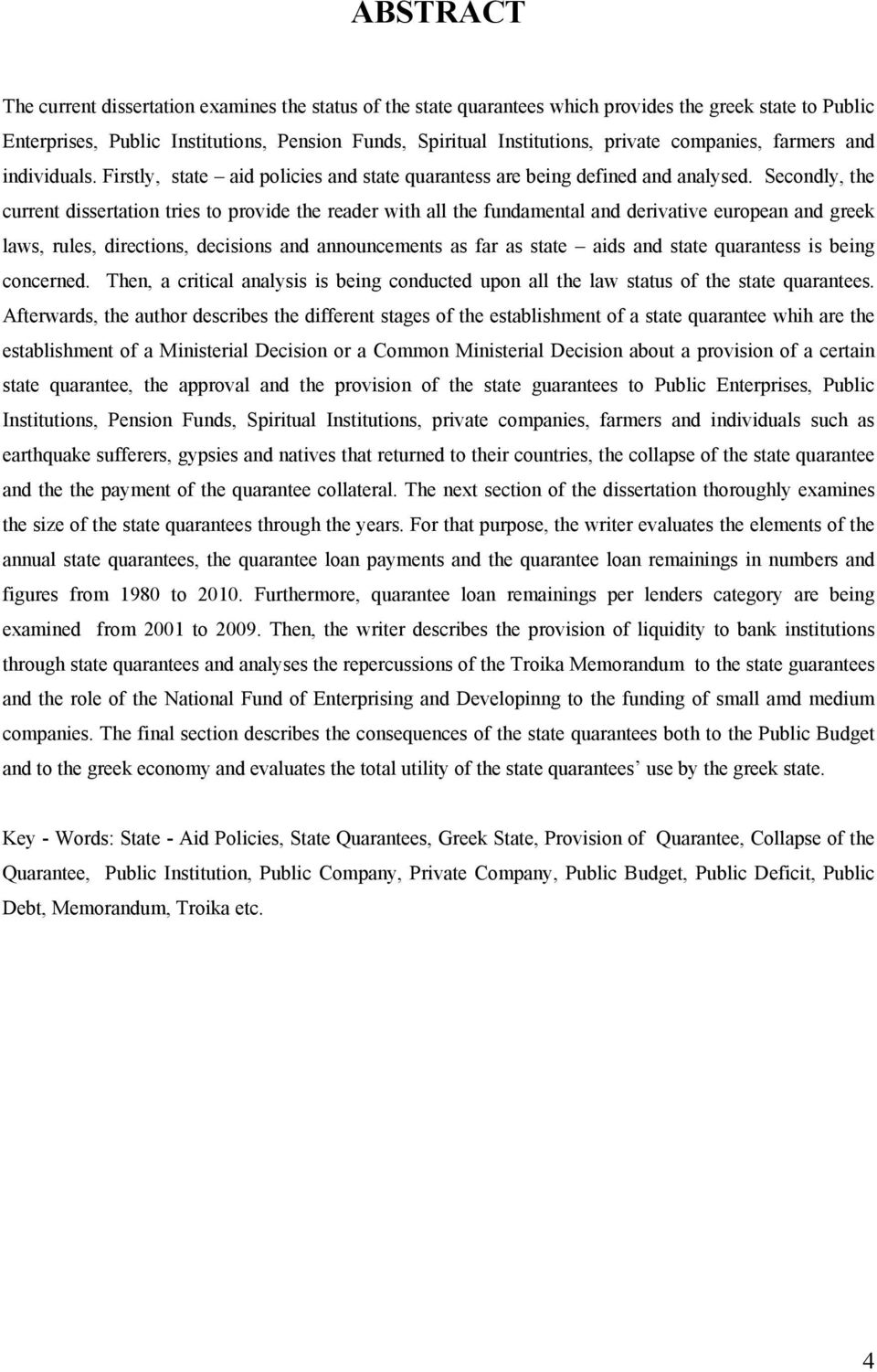 Secondly, the current dissertation tries to provide the reader with all the fundamental and derivative european and greek laws, rules, directions, decisions and announcements as far as state aids and