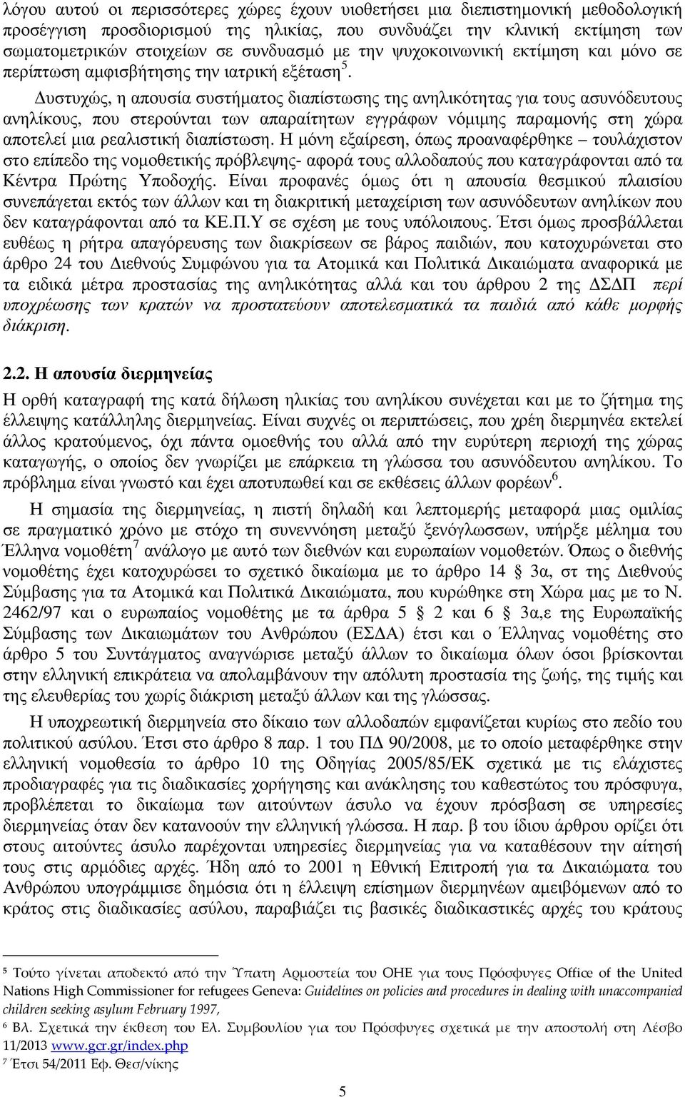 υστυχώς, η απουσία συστήµατος διαπίστωσης της ανηλικότητας για τους ασυνόδευτους ανηλίκους, που στερούνται των απαραίτητων εγγράφων νόµιµης παραµονής στη χώρα αποτελεί µια ρεαλιστική διαπίστωση.