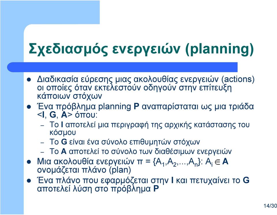 κατάστασης του κόσμου Το G είναι ένα σύνολο επιθυμητών στόχων Το Α αποτελεί το σύνολο των διαθέσιμων ενεργειών Μια ακολουθία