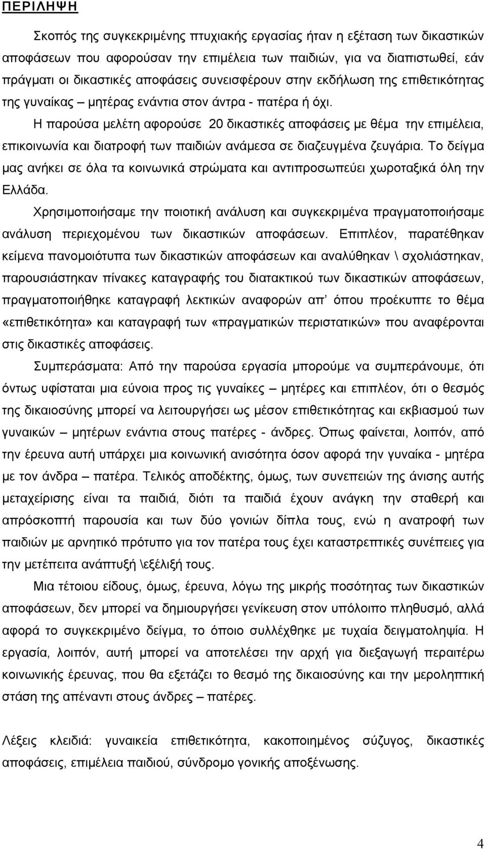 Η παρούσα μελέτη αφορούσε 20 δικαστικές αποφάσεις με θέμα την επιμέλεια, επικοινωνία και διατροφή των παιδιών ανάμεσα σε διαζευγμένα ζευγάρια.