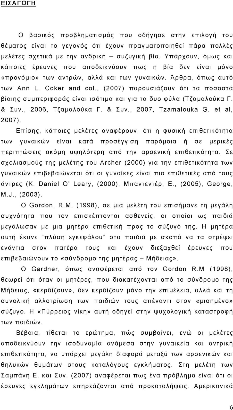 , (2007) παρουσιάζουν ότι τα ποσοστά βίαιης συμπεριφοράς είναι ισότιμα και για τα δυο φύλα (Τζαμαλούκα Γ. & Συν., 2006, Τζαμαλούκα Γ. & Συν., 2007, Τzamalouka G. et al, 2007).