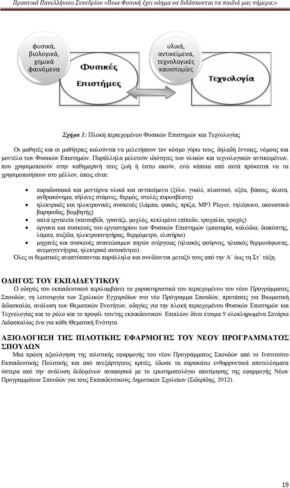 Παράλληλα μελετούν ιδιότητες των υλικών και τεχνολογικών αντικειμένων, που χρησιμοποιούν στην καθημερινή τους ζωή ή έστω ακούν, ενώ κάποια από αυτά πρόκειται να τα χρησιμοποιήσουν στο μέλλον, όπως