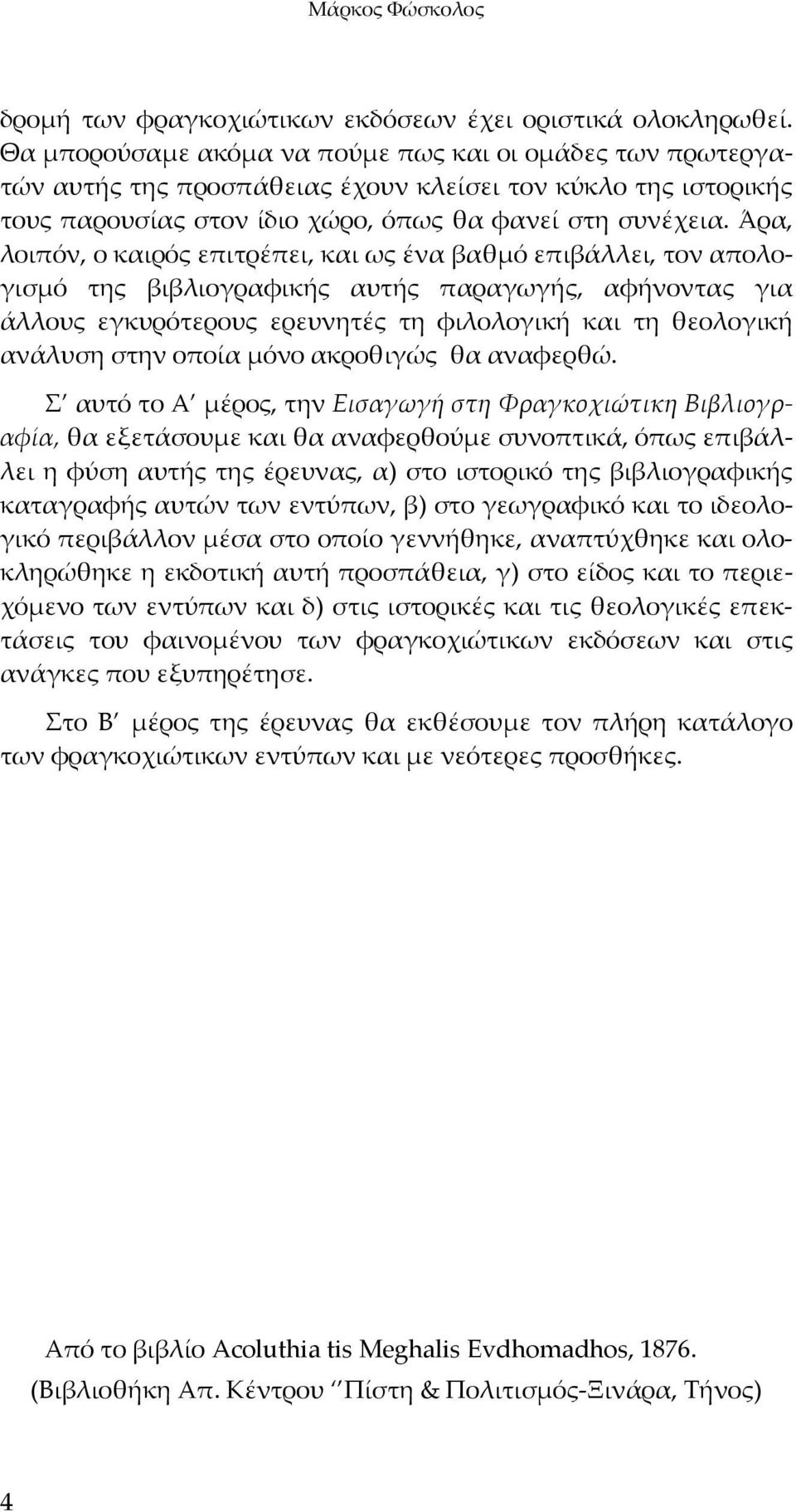 Άρα, λοιπόν, ο καιρός επιτρέπει, και ως ένα βαθμό επιβάλλει, τον απολογισμό της βιβλιογραφικής αυτής παραγωγής, αφήνοντας για άλλους εγκυρότερους ερευνητές τη φιλολογική και τη θεολογική ανάλυση στην