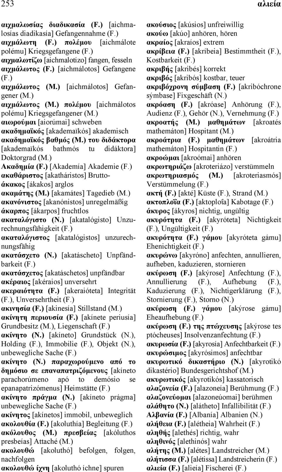 διδάκτορα [akademaïkós bathmós tu didáktora] Doktorgrad Ακαδηµία [Akademía] Akademie ακαθάριστος [akatháristos] Bruttoάκακος [ákakos] arglos ακαµάτης [akamátes] Tagedieb ακανόνιστος [akanónistos]