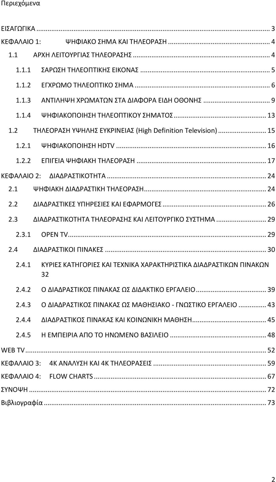 .. 17 ΚΕΦΑΛΑΙΟ 2: ΔΙΑΔΡΑΣΤΙΚΟΤΗΤΑ... 24 2.1 ΨΗΦΙΑΚΗ ΔΙΑΔΡΑΣΤΙΚΗ ΤΗΛΕΟΡΑΣΗ... 24 2.2 ΔΙΑΔΡΑΣΤΙΚΕΣ ΥΠΗΡΕΣΙΕΣ ΚΑΙ ΕΦΑΡΜΟΓΕΣ... 26 2.3 ΔΙΑΔΡΑΣΤΙΚΟΤΗΤΑ ΤΗΛΕΟΡΑΣΗΣ ΚΑΙ ΛΕΙΤΟΥΡΓΙΚΟ ΣΥΣΤΗΜΑ... 29 2.3.1 OPEN TV.