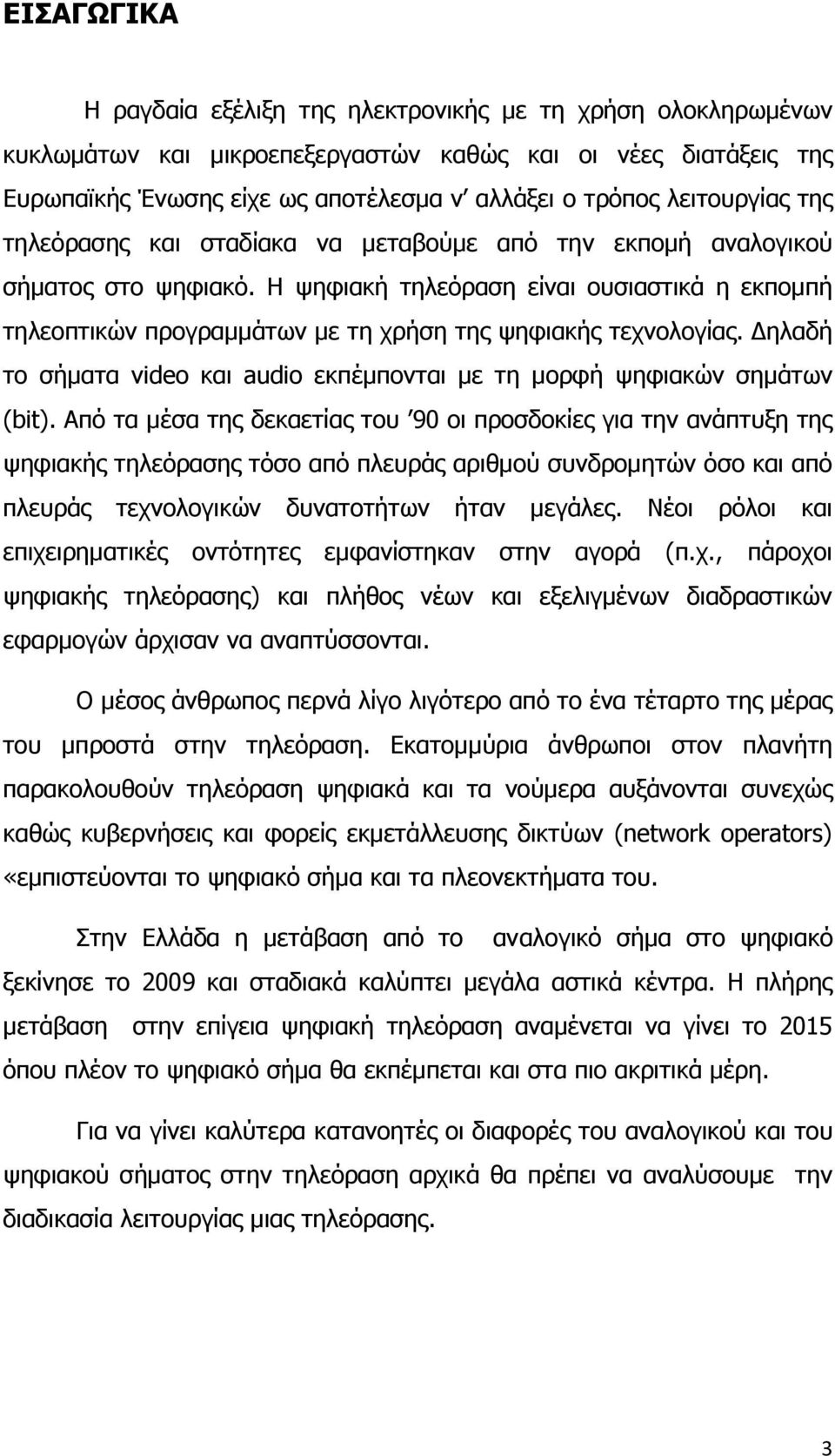 Η ψηφιακή τηλεόραση είναι ουσιαστικά η εκποµπή τηλεοπτικών προγραµµάτων µε τη χρήση της ψηφιακής τεχνολογίας. ηλαδή το σήµατα video και audio εκπέµπονται µε τη µορφή ψηφιακών σηµάτων (bit).