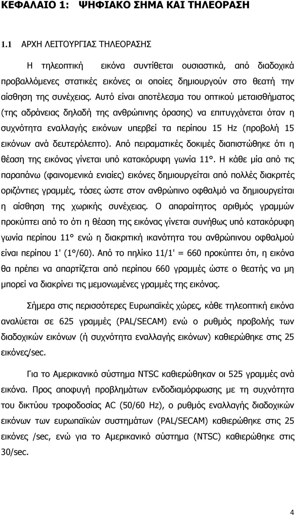 Αυτό είναι αποτέλεσμα του οπτικού μεταισθήματος (της αδράνειας δηλαδή της ανθρώπινης όρασης) να επιτυγχάνεται όταν η συχνότητα εναλλαγής εικόνων υπερβεί τα περίπου 15 Hz (προβολή 15 εικόνων ανά