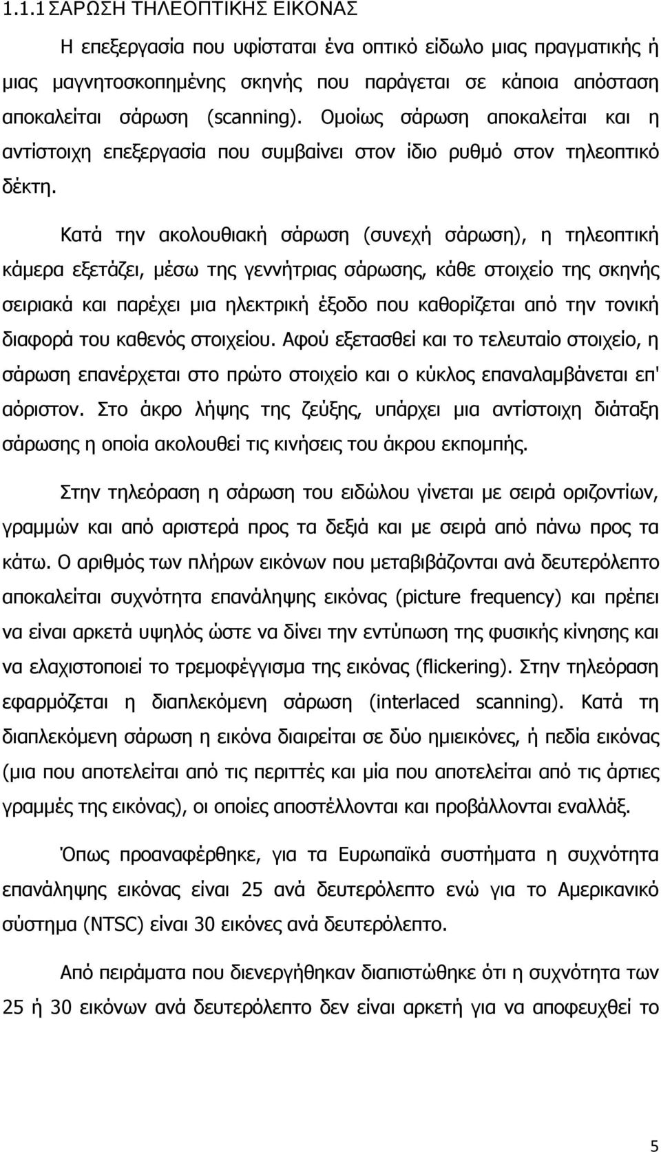 Κατά την ακολουθιακή σάρωση (συνεχή σάρωση), η τηλεοπτική κάμερα εξετάζει, μέσω της γεννήτριας σάρωσης, κάθε στοιχείο της σκηνής σειριακά και παρέχει μια ηλεκτρική έξοδο που καθορίζεται από την