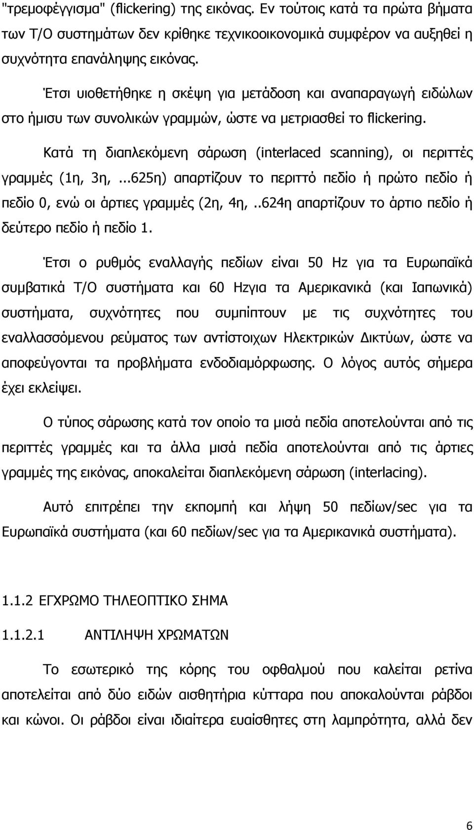 Κατά τη διαπλεκόμενη σάρωση (interlaced scanning), οι περιττές γραμμές (1η, 3η,...625η) απαρτίζουν το περιττό πεδίο ή πρώτο πεδίο ή πεδίο 0, ενώ οι άρτιες γραμμές (2η, 4η,.