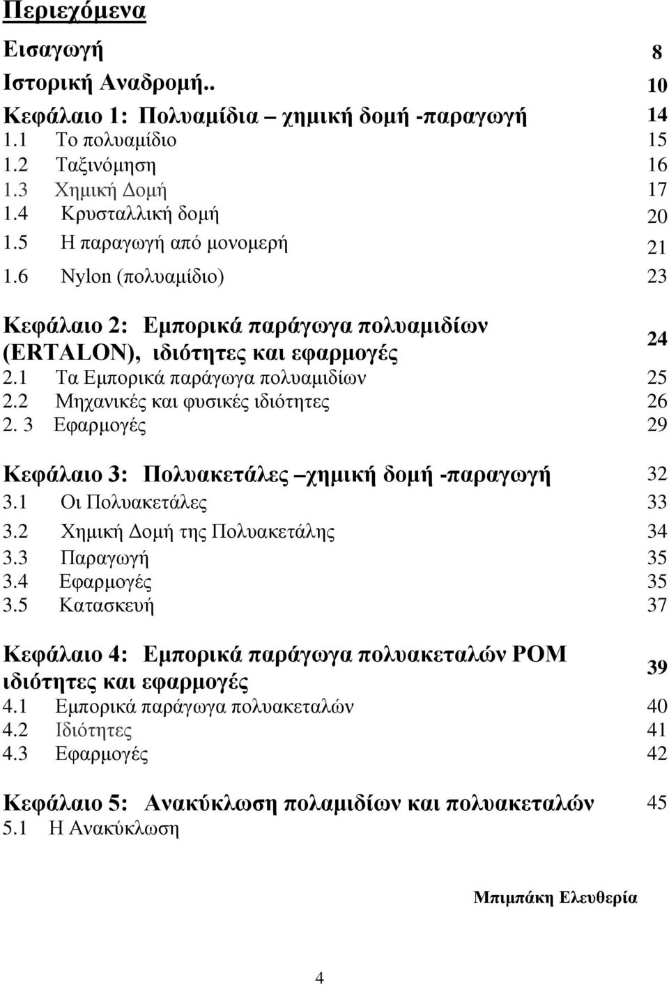 2 Μηχανικές και φυσικές ιδιότητες 26 2. 3 Εφαρμογές 29 Κεφάλαιο 3: Πολυακετάλες χημική δομή -παραγωγή 32 3.1 Οι Πολυακετάλες 33 3.2 Χημική Δομή της Πολυακετάλης 34 3.3 Παραγωγή 35 3.4 Εφαρμογές 35 3.