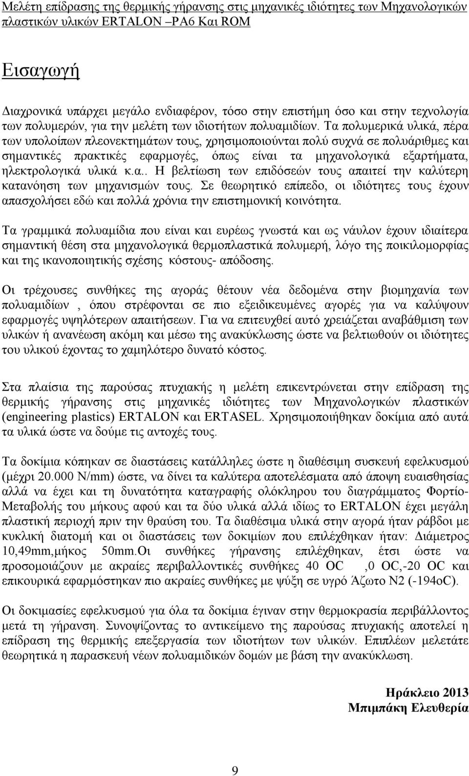 Τα πολυμερικά υλικά, πέρα των υπολοίπων πλεονεκτημάτων τους, χρησιμοποιούνται πολύ συχνά σε πολυάριθμες και σημαντικές πρακτικές εφαρμογές, όπως είναι τα μηχανολογικά εξαρτήματα, ηλεκτρολογικά υλικά