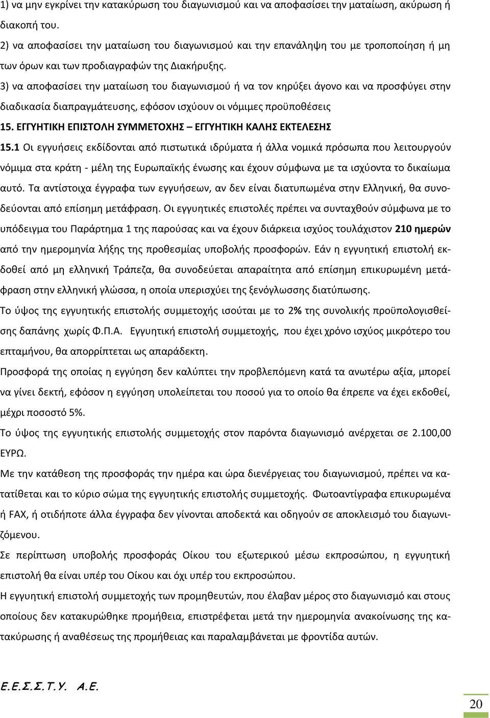 3) να αποφασίσει την ματαίωση του διαγωνισμού ή να τον κηρύξει άγονο και να προσφύγει στην διαδικασία διαπραγμάτευσης, εφόσον ισχύουν οι νόμιμες προϋποθέσεις 15.