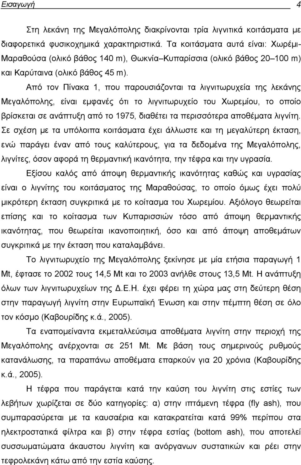 Από τον Πίνακα 1, που παρουσιάζονται τα λιγνιτωρυχεία της λεκάνης Μεγαλόπολης, είναι εµφανές ότι το λιγνιτωρυχείο του Χωρεµίου, το οποίο βρίσκεται σε ανάπτυξη από το 1975, διαθέτει τα περισσότερα