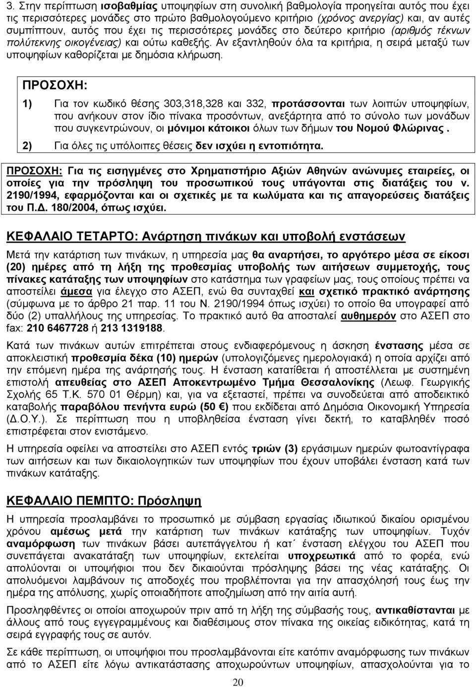 ΠΡΟΣΟΧΗ: 1) Για τον κωδικό θέσης 303,318,328 332, προτάσσονται των λοιπών υποψηφίων, που ανήκουν στον ίδιο πίνακα προσόντων, ανεξάρτητα από το σύνολο των μονάδων που συγκεντρώνουν, οι μόνιμοι