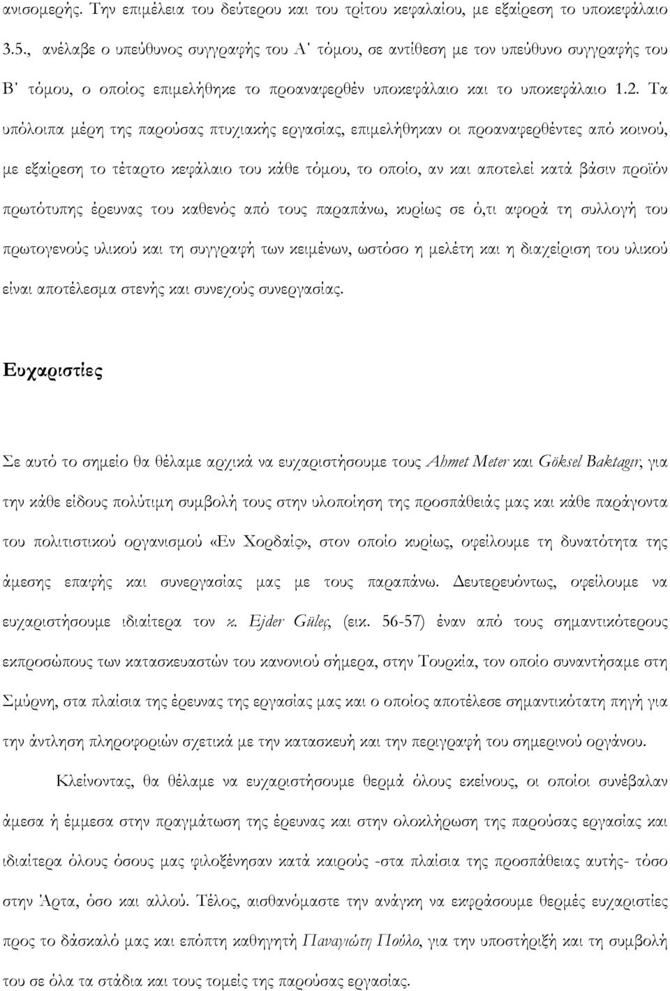 Τα υπόλοιπα μέρη της παρούσας πτυχιακής εργασίας, επιμελήθηκαν οι προαναφερθέντες από κοινού, με εξαίρεση το τέταρτο κεφάλαιο του κάθε τόμου, το οποίο, αν και αποτελεί κατά βάσιν προϊόν πρωτότυπης