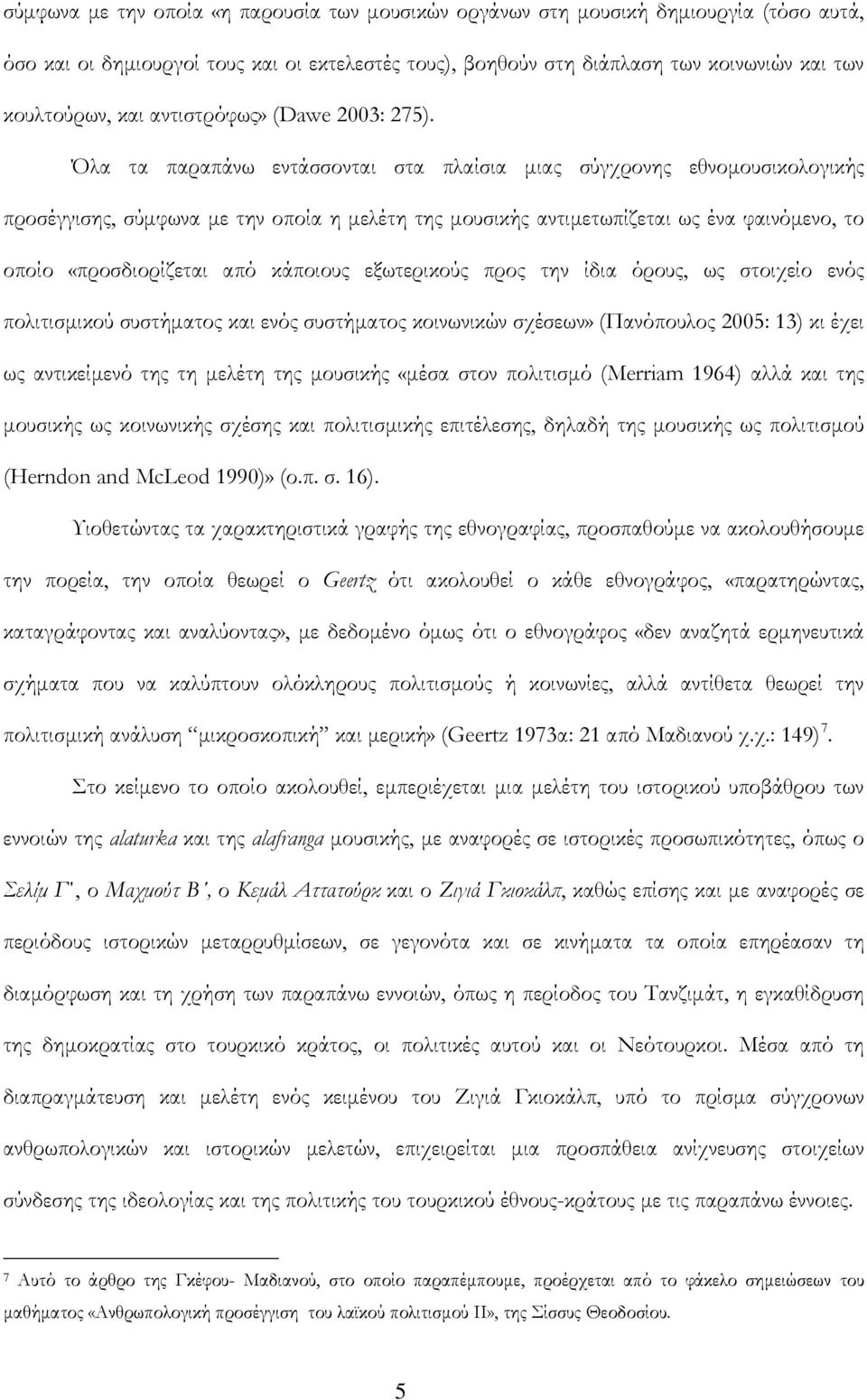 Όλα τα παραπάνω εντάσσονται στα πλαίσια μιας σύγχρονης εθνομουσικολογικής προσέγγισης, σύμφωνα με την οποία η μελέτη της μουσικής αντιμετωπίζεται ως ένα φαινόμενο, το οποίο «προσδιορίζεται από