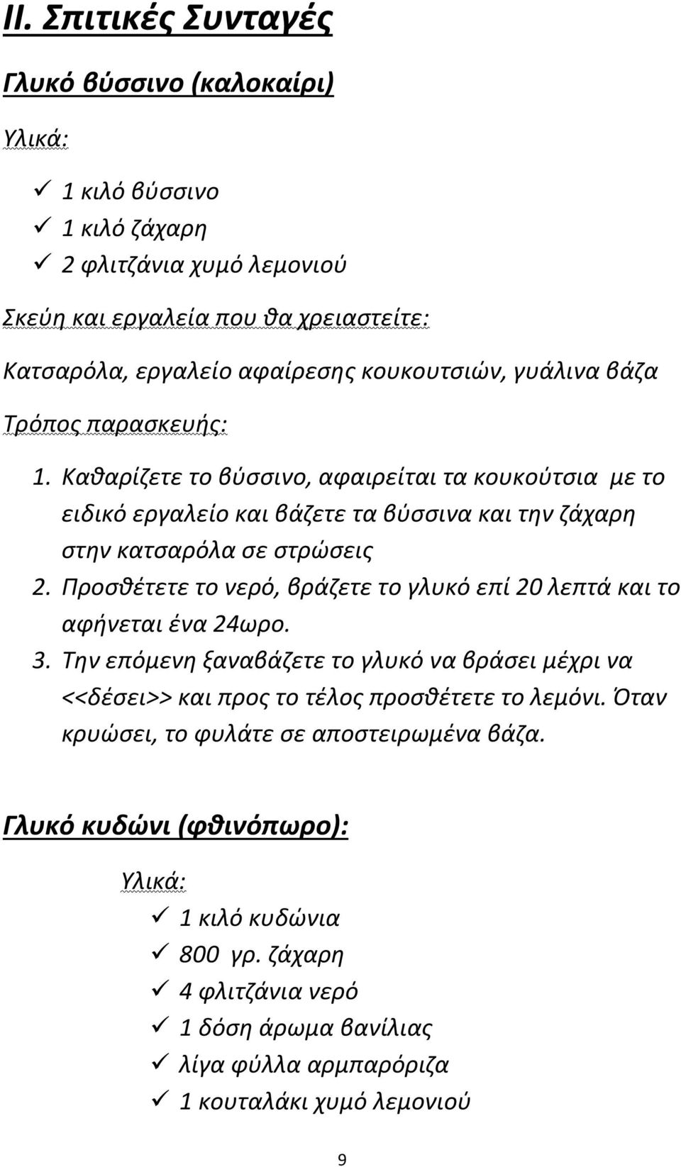 Ρροςκζτετε το νερό, βράηετε το γλυκό επί 20 λεπτά και το αφινεται ζνα 24ωρο. 3. Τθν επόμενθ ξαναβάηετε το γλυκό να βράςει μζχρι να <<δζςει>> και προσ το τζλοσ προςκζτετε το λεμόνι.