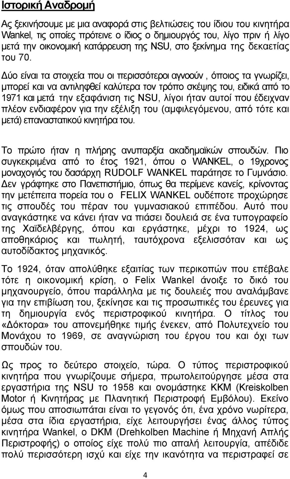 ύο είναι τα στοιχεία που οι περισσότεροι αγνοούν, όποιος τα γνωρίζει, µπορεί και να αντιληφθεί καλύτερα τον τρόπο σκέψης του, ειδικά από το 1971 και µετά την εξαφάνιση τις ΝSU, λίγοι ήταν αυτοί που