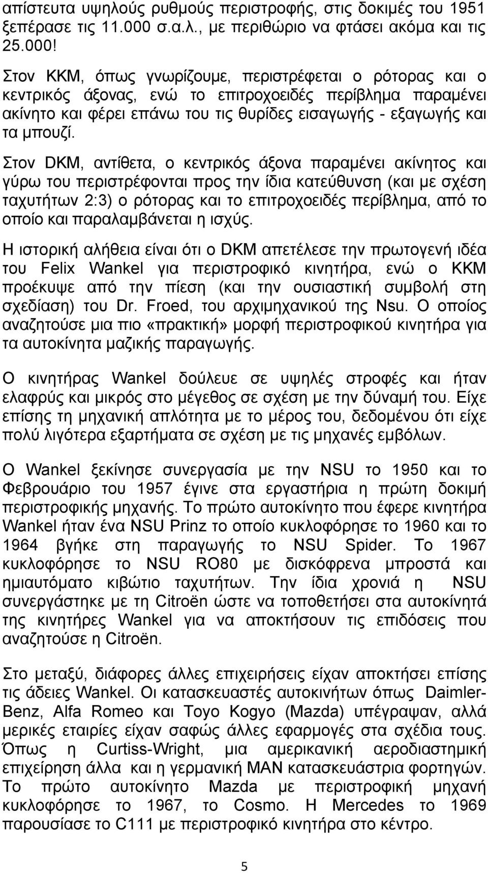 Στον ΚΚΜ, όπως γνωρίζουµε, περιστρέφεται ο ρότορας και ο κεντρικός άξονας, ενώ το επιτροχοειδές περίβληµα παραµένει ακίνητο και φέρει επάνω του τις θυρίδες εισαγωγής - εξαγωγής και τα µπουζί.