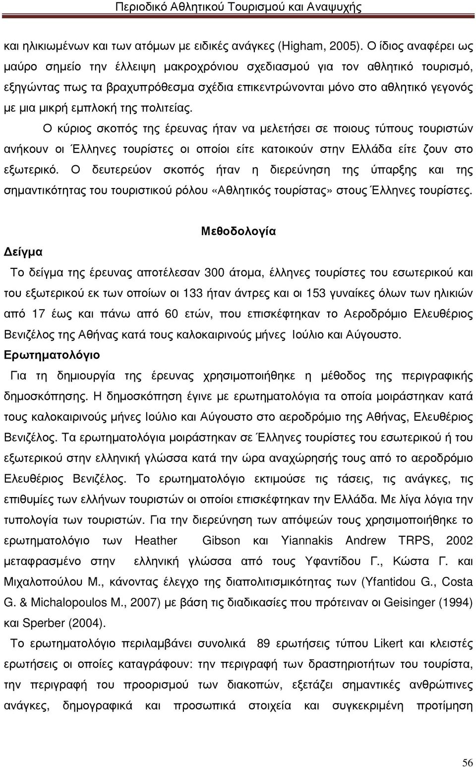 της πολιτείας. Ο κύριος σκοπός της έρευνας ήταν να µελετήσει σε ποιους τύπους τουριστών ανήκουν οι Έλληνες τουρίστες οι οποίοι είτε κατοικούν στην Ελλάδα είτε ζουν στο εξωτερικό.